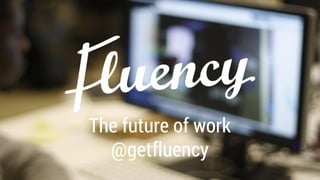 The future of work
@getfluency

 