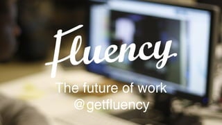 The future of work
@getfluency

 