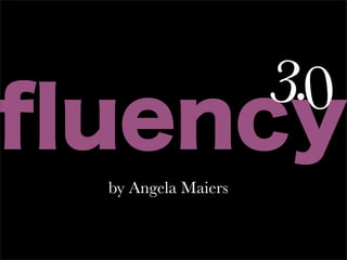 3.0
ﬂuency
 by Angela Maiers
 