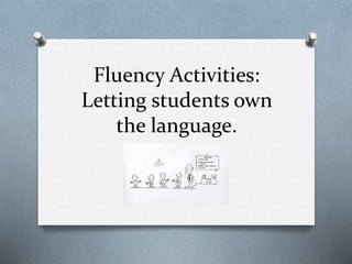 Fluency Activities:
Letting students own
the language.
 