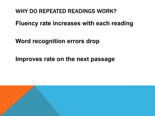 WHY DO REPEATED READINGS WORK?
Fluency rate increases with each reading
Word recognition errors drop
Improves rate on the next passage