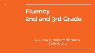Fluency
2nd and 3rd Grade
Susie Hayes, Anthony Flemmons,
Catie Hanson
 