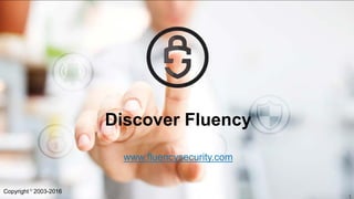 1
Discover Fluency
www.fluencysecurity.com
Copyright 2003-2016
 