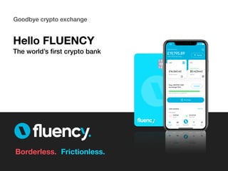Goodbye crypto exchange
Frictionless.Borderless.
Hello FLUENCY
The world’s first crypto bank
 