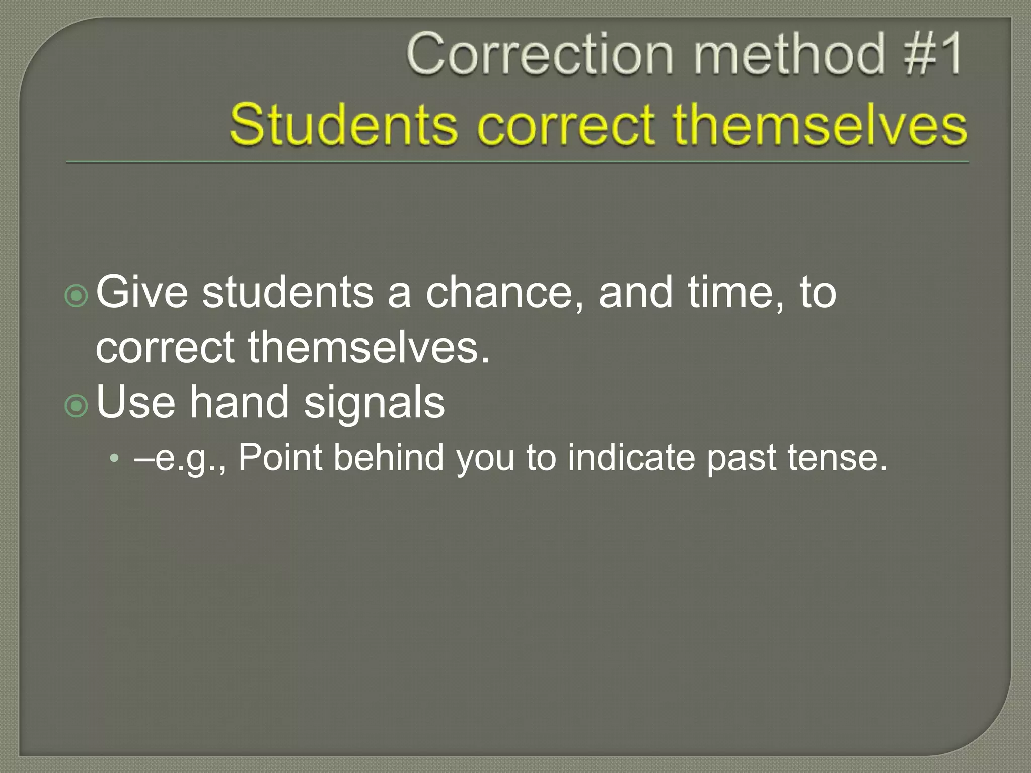 Give students a chance, and time, to
correct themselves.
Use hand signals
• –e.g., Point behind you to indicate past tense.
 
