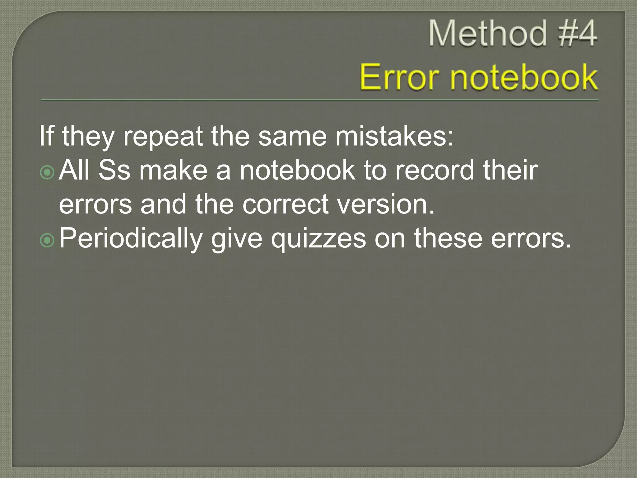 If they repeat the same mistakes:
All Ss make a notebook to record their
errors and the correct version.
Periodically give quizzes on these errors.
 