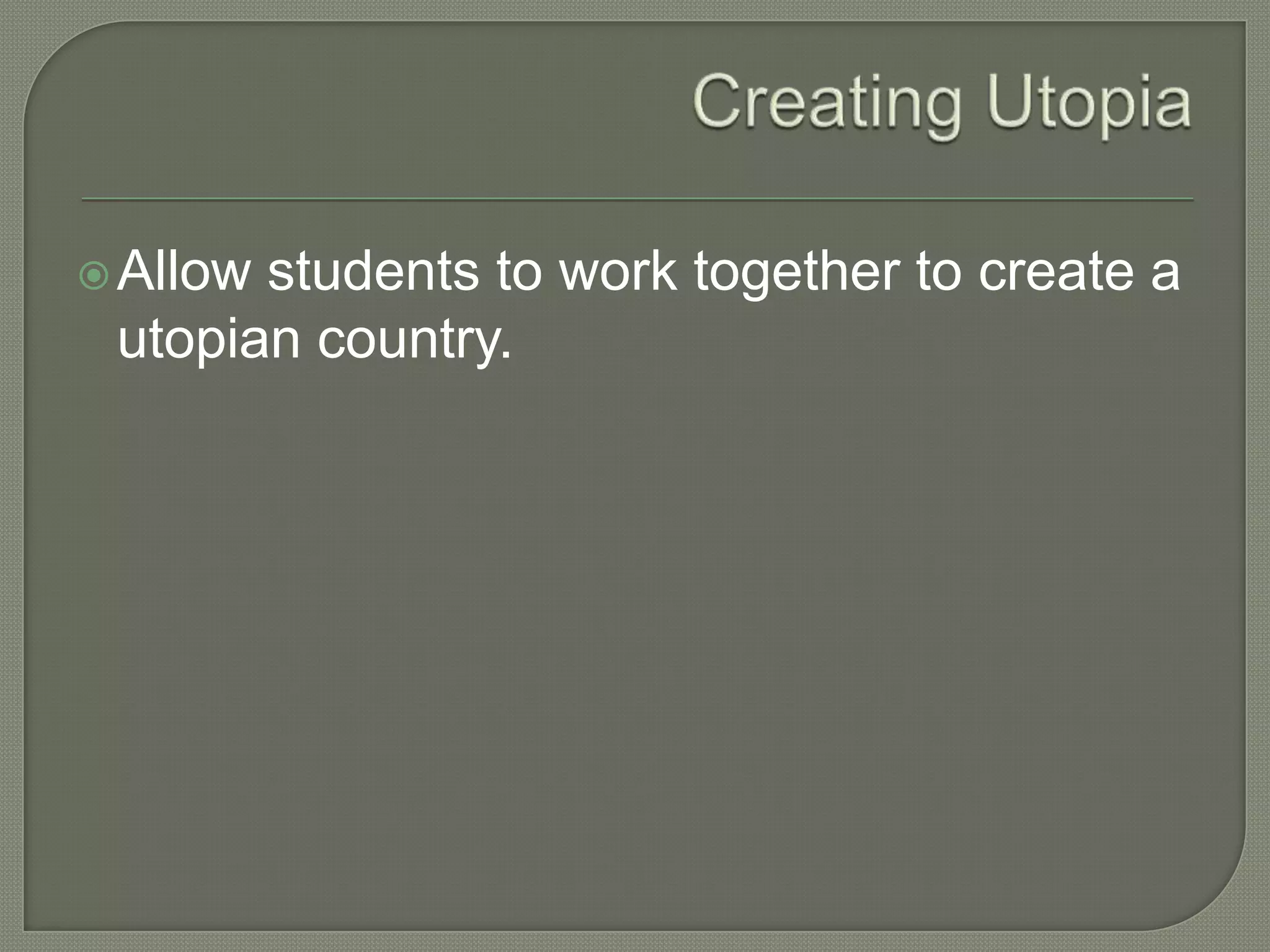 Allow students to work together to create a
utopian country.
 