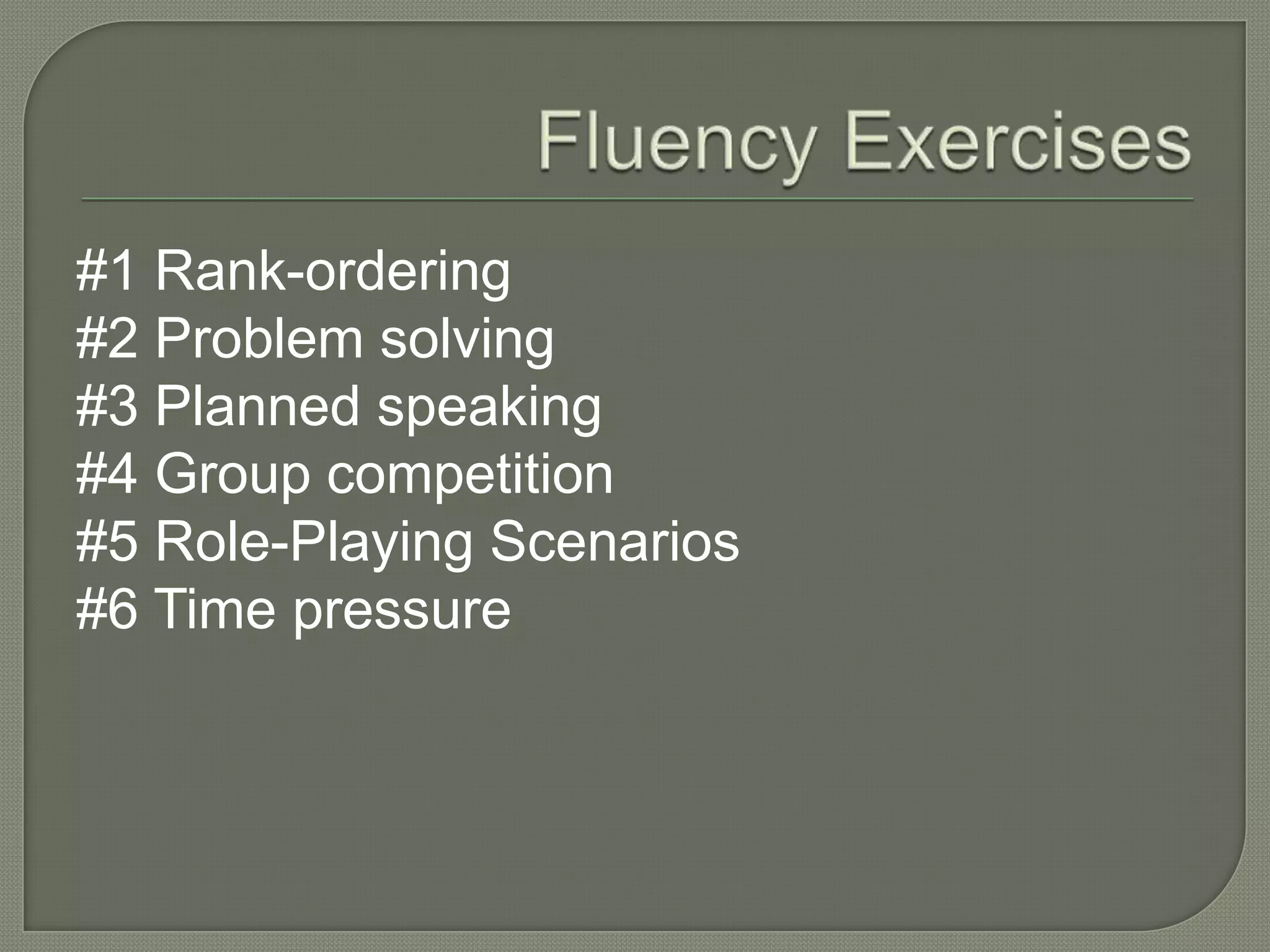 #1 Rank-ordering
#2 Problem solving
#3 Planned speaking
#4 Group competition
#5 Role-Playing Scenarios
#6 Time pressure
 