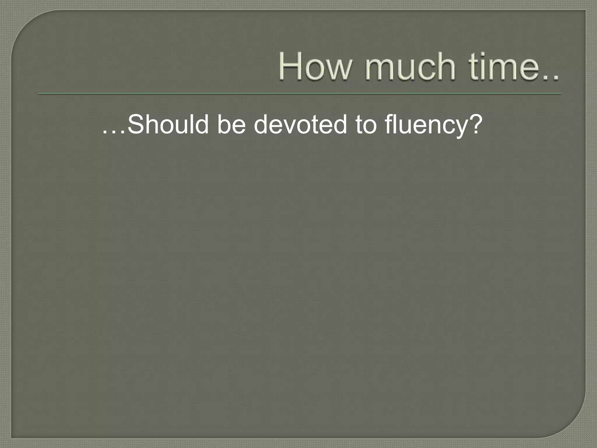 …Should be devoted to fluency?
 
