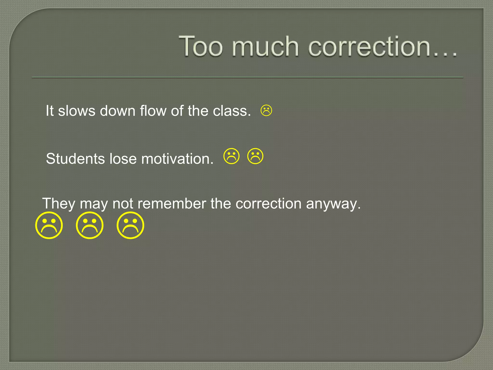 It slows down flow of the class. 
Students lose motivation.  
They may not remember the correction anyway.
  
 