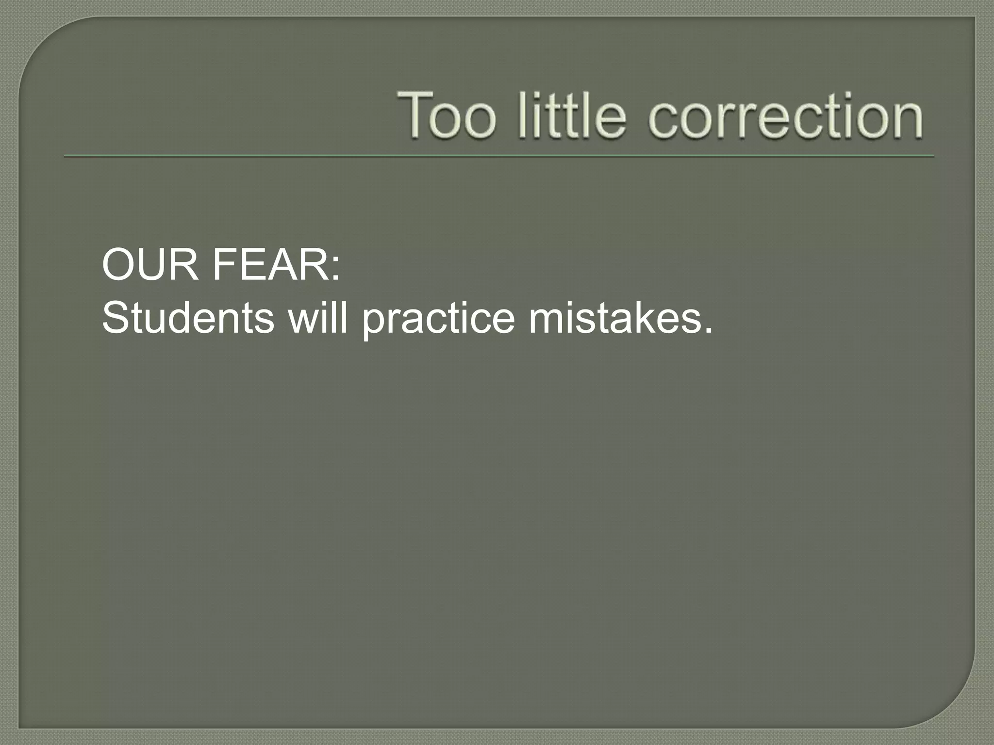 OUR FEAR:
Students will practice mistakes.
 