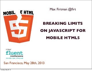 Max Firtman @ﬁrt
BREAKING LIMITS
ON JAVASCRIPT FOR
MOBILE HTML5
San Francisco, May 28th, 2013
Tuesday, May 28, 13
 