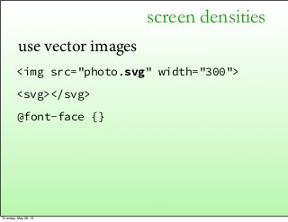 screen densities
use vector images
<img src="photo.svg" width="300">
<svg></svg>
@font-face {}
Tuesday, May 28, 13
 