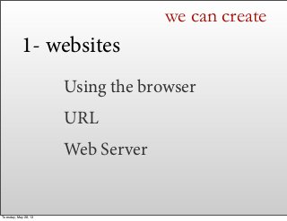 Using the browser
URL
Web Server
1- websites
we can create
Tuesday, May 28, 13
 