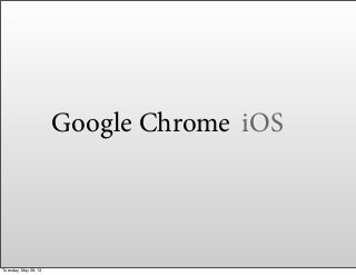 Google Chrome iOS
Tuesday, May 28, 13
 