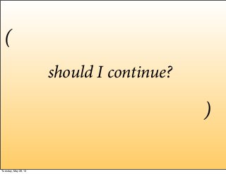 should I continue?
(
)
Tuesday, May 28, 13
 