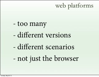 web platforms
- too many
- diﬀerent versions
- diﬀerent scenarios
- not just the browser
Tuesday, May 28, 13
 