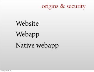 Website
Webapp
Native webapp
origins & security
Tuesday, May 28, 13
 