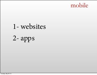 mobile
1- websites
2- apps
Tuesday, May 28, 13
 