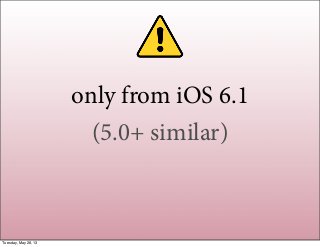 only from iOS 6.1
(5.0+ similar)
Tuesday, May 28, 13
 