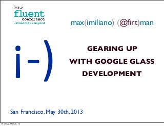 max(imiliano) (@ﬁrt)man
GEARING UP
WITH GOOGLE GLASS
DEVELOPMENT
San Francisco, May 30th, 2013
¡-­‐)
Thursday, May 30, 13
 