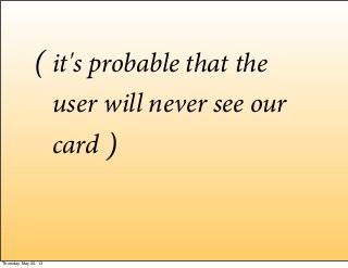it's probable that the
user will never see our
card
(
)
Thursday, May 30, 13
 