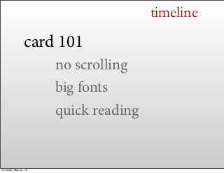 timeline
card 101
no scrolling
big fonts
quick reading
Thursday, May 30, 13
 