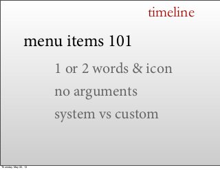 timeline
menu items 101
1 or 2 words & icon
no arguments
system vs custom
Thursday, May 30, 13
 