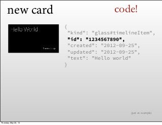 new card
{
 "kind": "glass#timelineItem",
 "id": "1234567890",
 "created": "2012-09-25",
 "updated": "2012-09-25",
 "text"...
