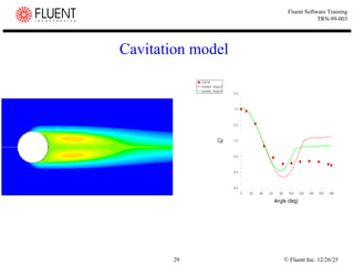 © Fluent Inc. 12/26/25
29
Fluent Software Training
TRN-99-003
Cavitation model
 