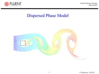 © Fluent Inc. 12/26/25
7
Fluent Software Training
TRN-99-003
Dispersed Phase Model
 