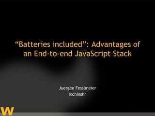 “Batteries included”: Advantages of
  an End-to-end JavaScript Stack



            Juergen Fesslmeier
                 @chinshr
 