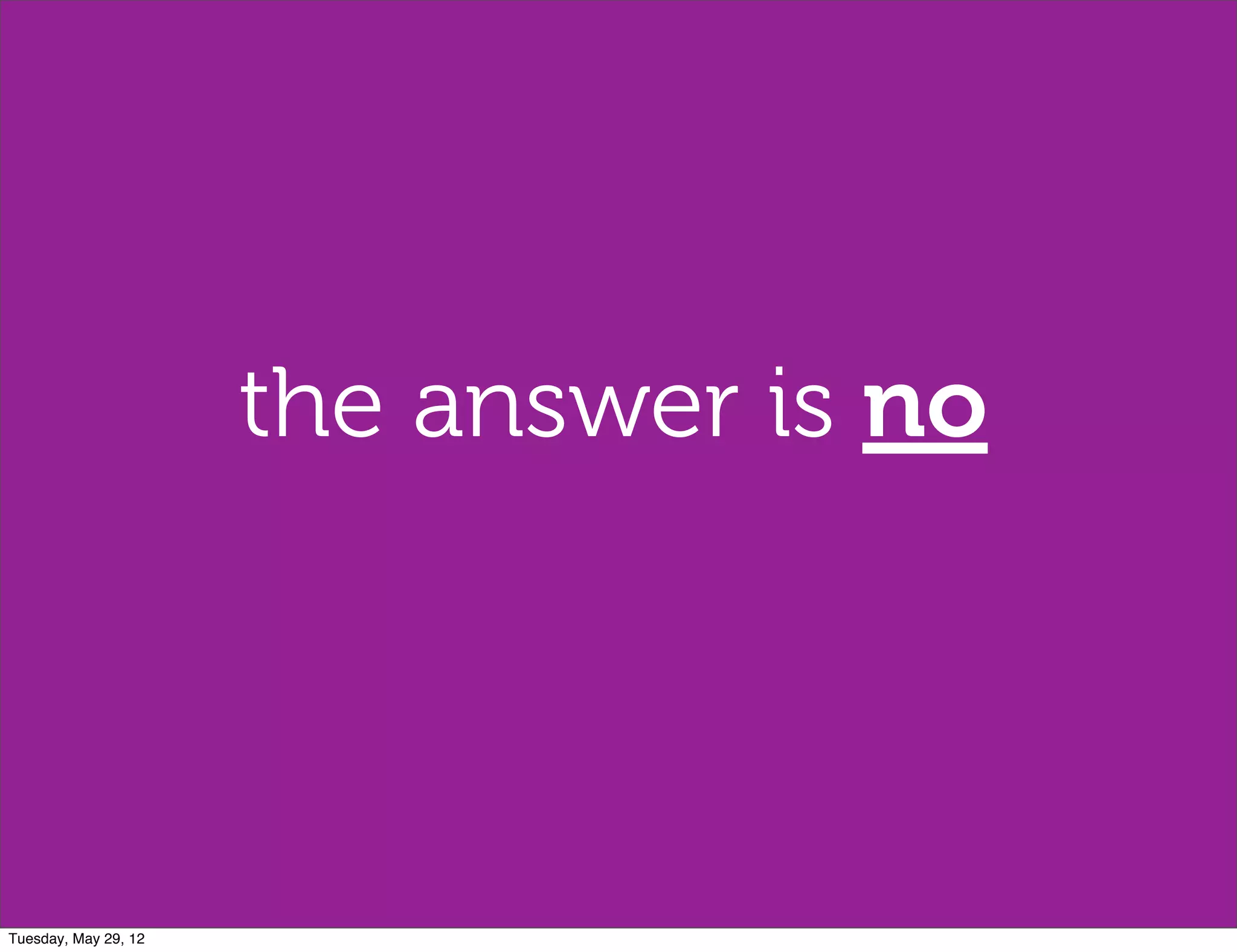 the answer is no




Tuesday, May 29, 12
 
