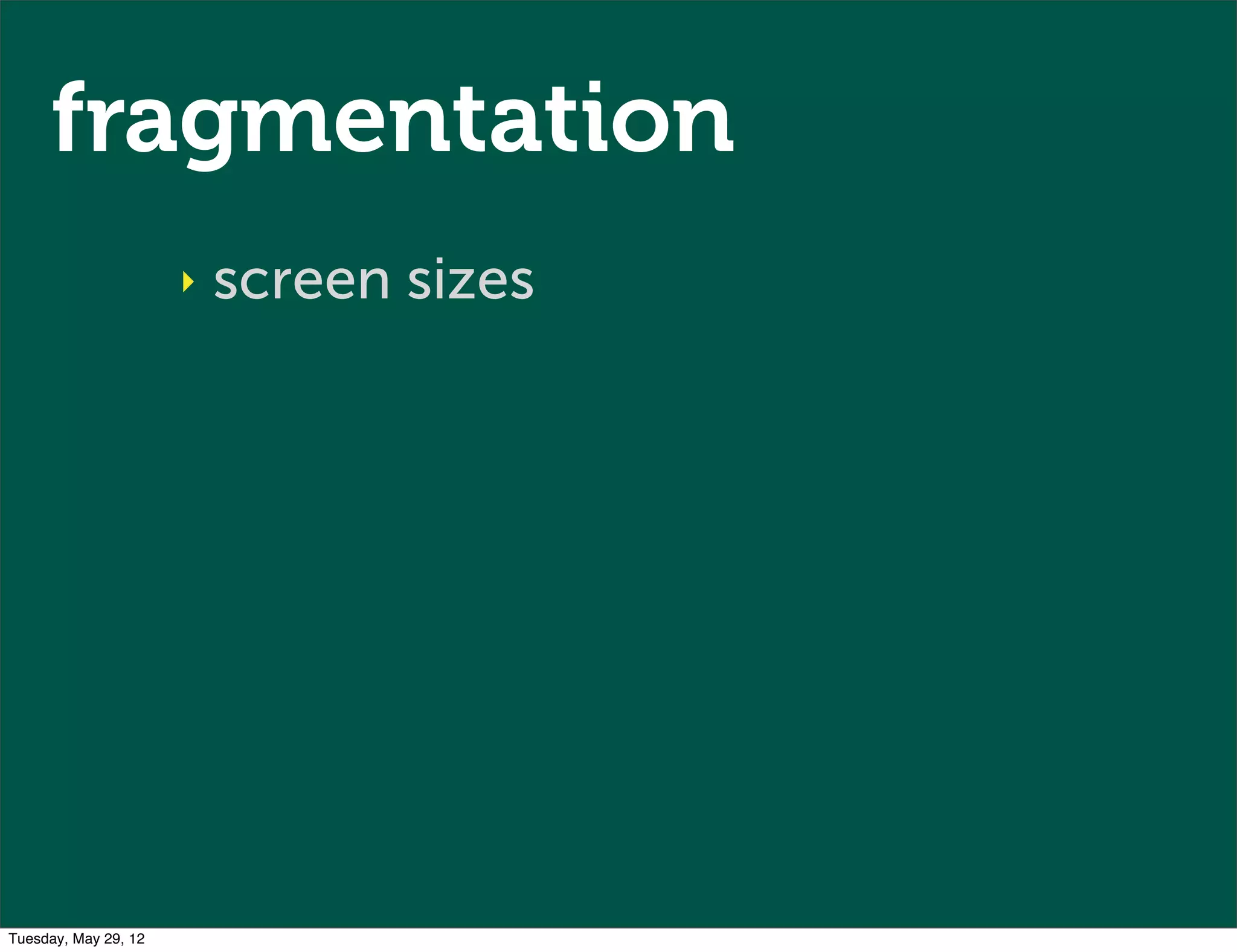 fragmentation
                      ‣   screen sizes




Tuesday, May 29, 12
 