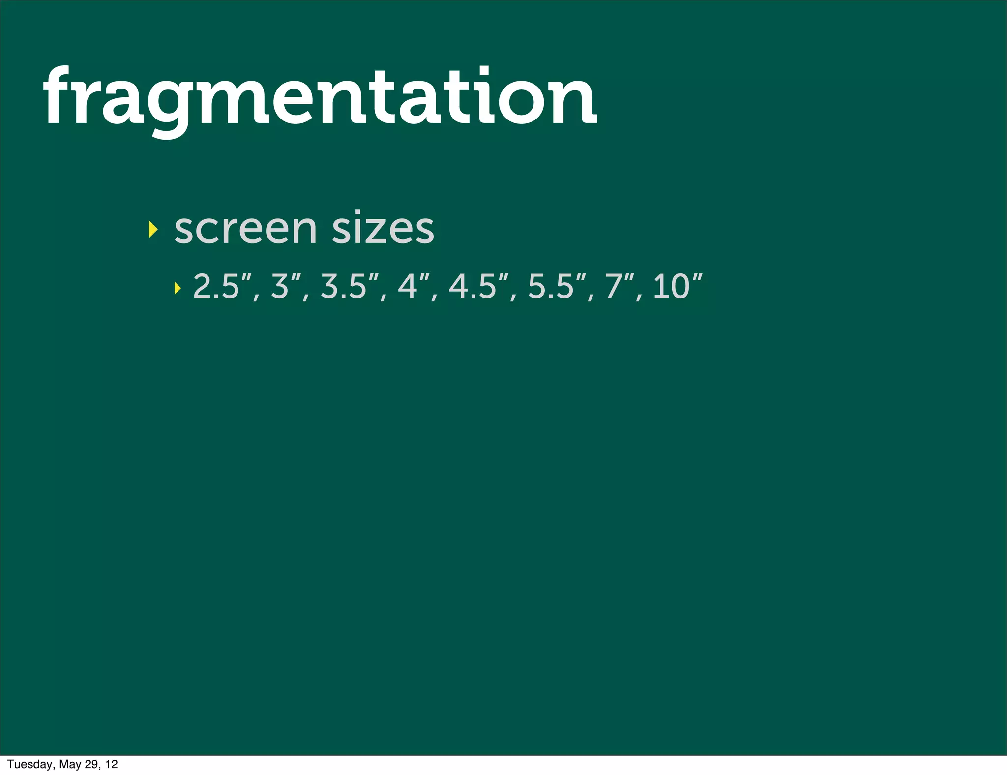 fragmentation
                      ‣   screen sizes
                          ‣   2.5”, 3”, 3.5”, 4”, 4.5”, 5.5”, 7”, 10”




Tuesday, May 29, 12
 