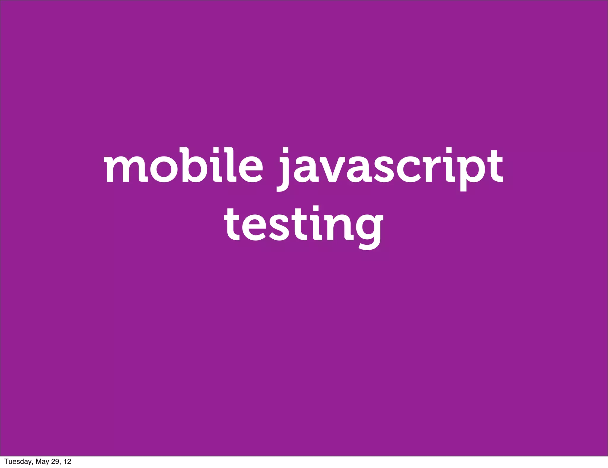 mobile javascript
                          testing



Tuesday, May 29, 12
 