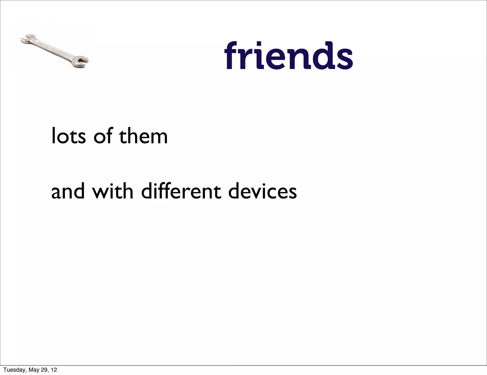 friends
                lots of them

                and with different devices




Tuesday, May 29, 12
 