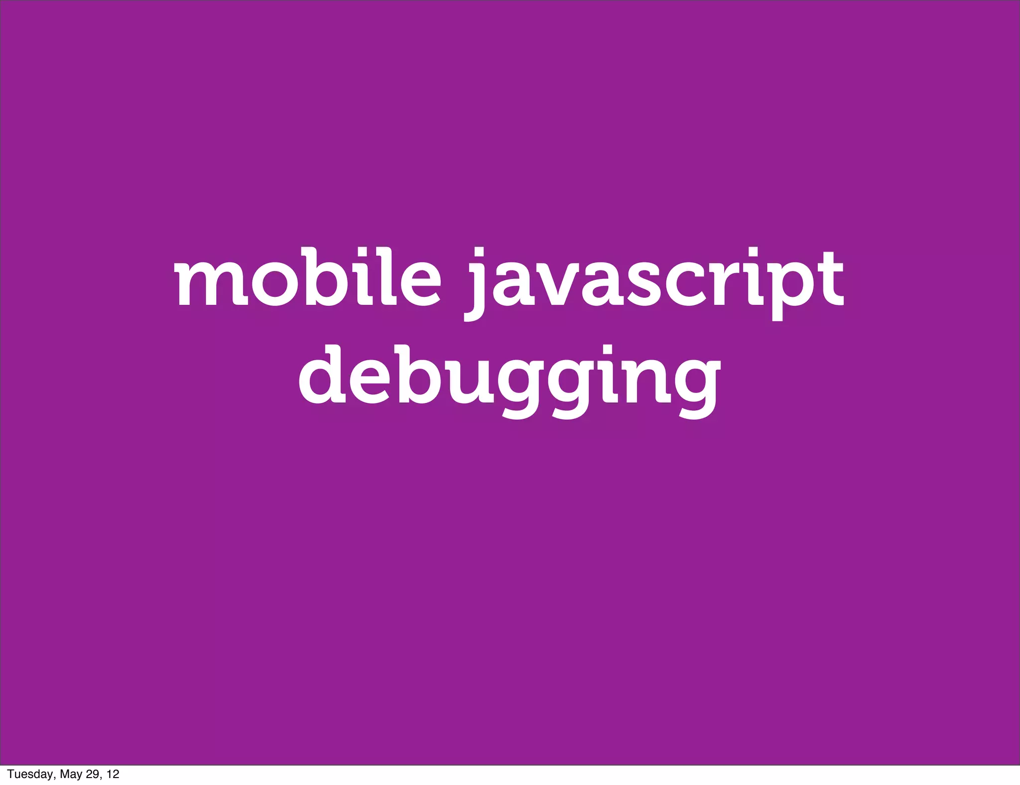 mobile javascript
                        debugging



Tuesday, May 29, 12
 