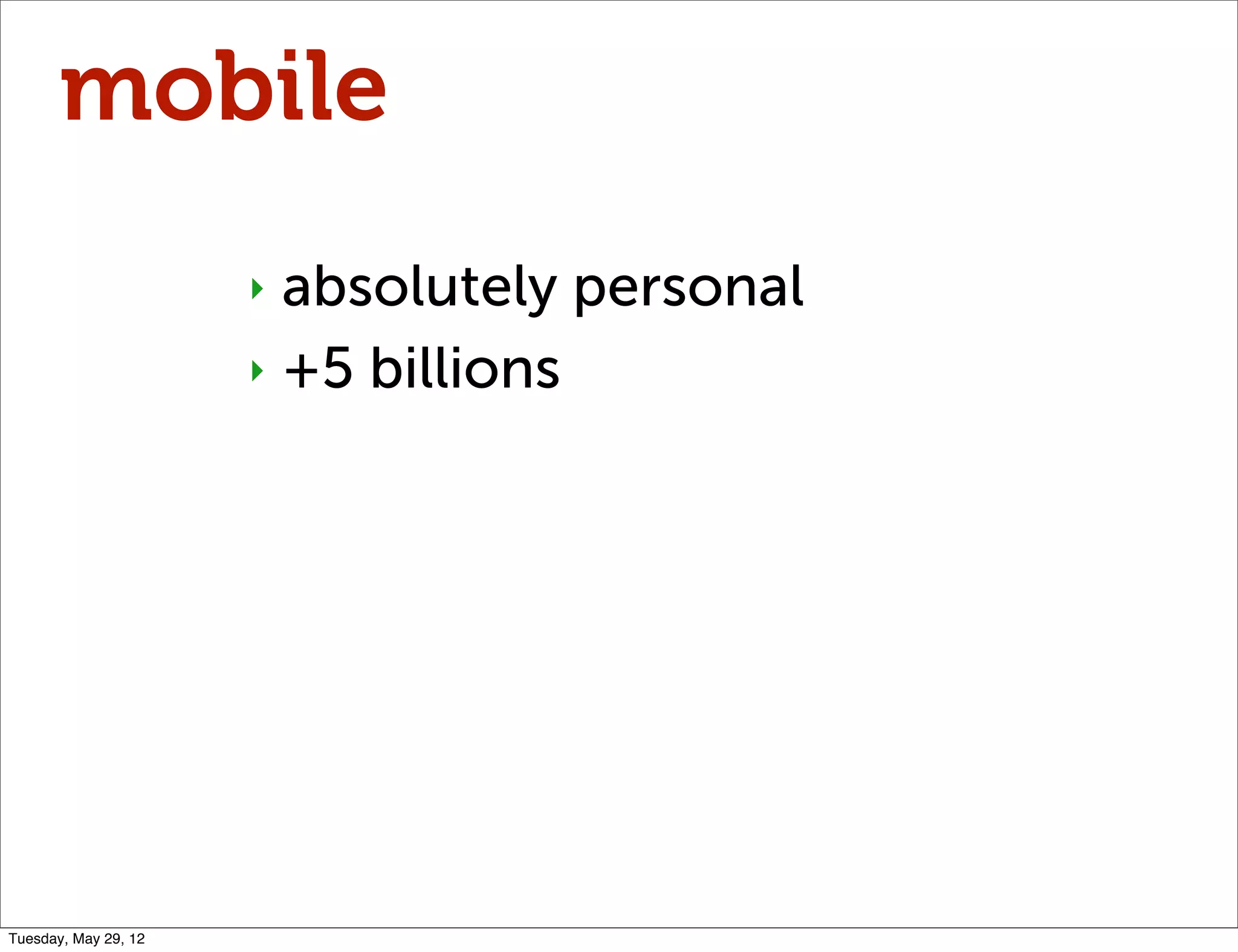 mobile
                      ‣ absolutely personal
                      ‣ +5 billions




Tuesday, May 29, 12
 