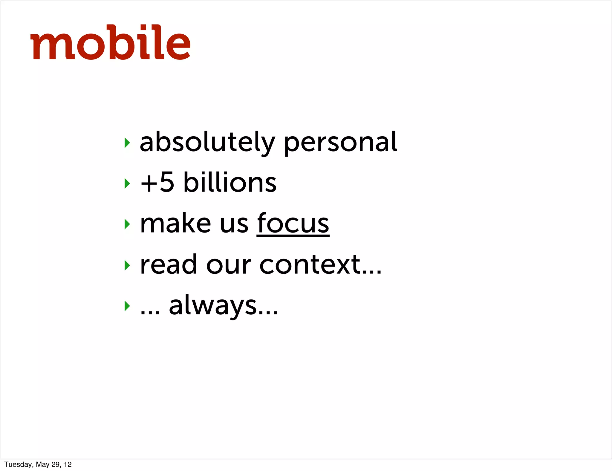 mobile
                      ‣ absolutely personal
                      ‣ +5 billions

                      ‣ make us focus

                      ‣ read our context...

                      ‣ ... always...




Tuesday, May 29, 12
 