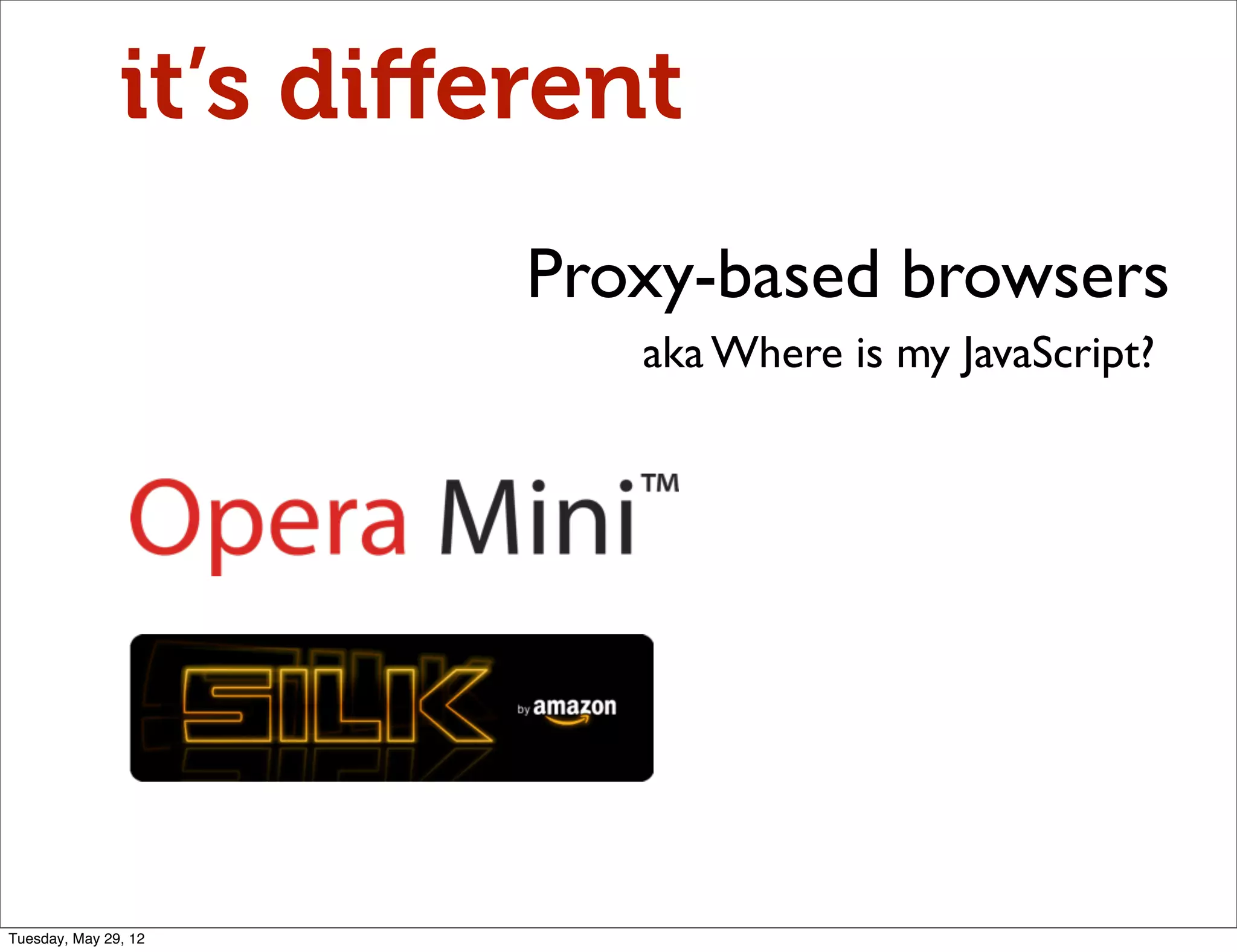 it’s diﬀerent
                        Proxy-based browsers
                           aka Where is my JavaScript?




Tuesday, May 29, 12
 
