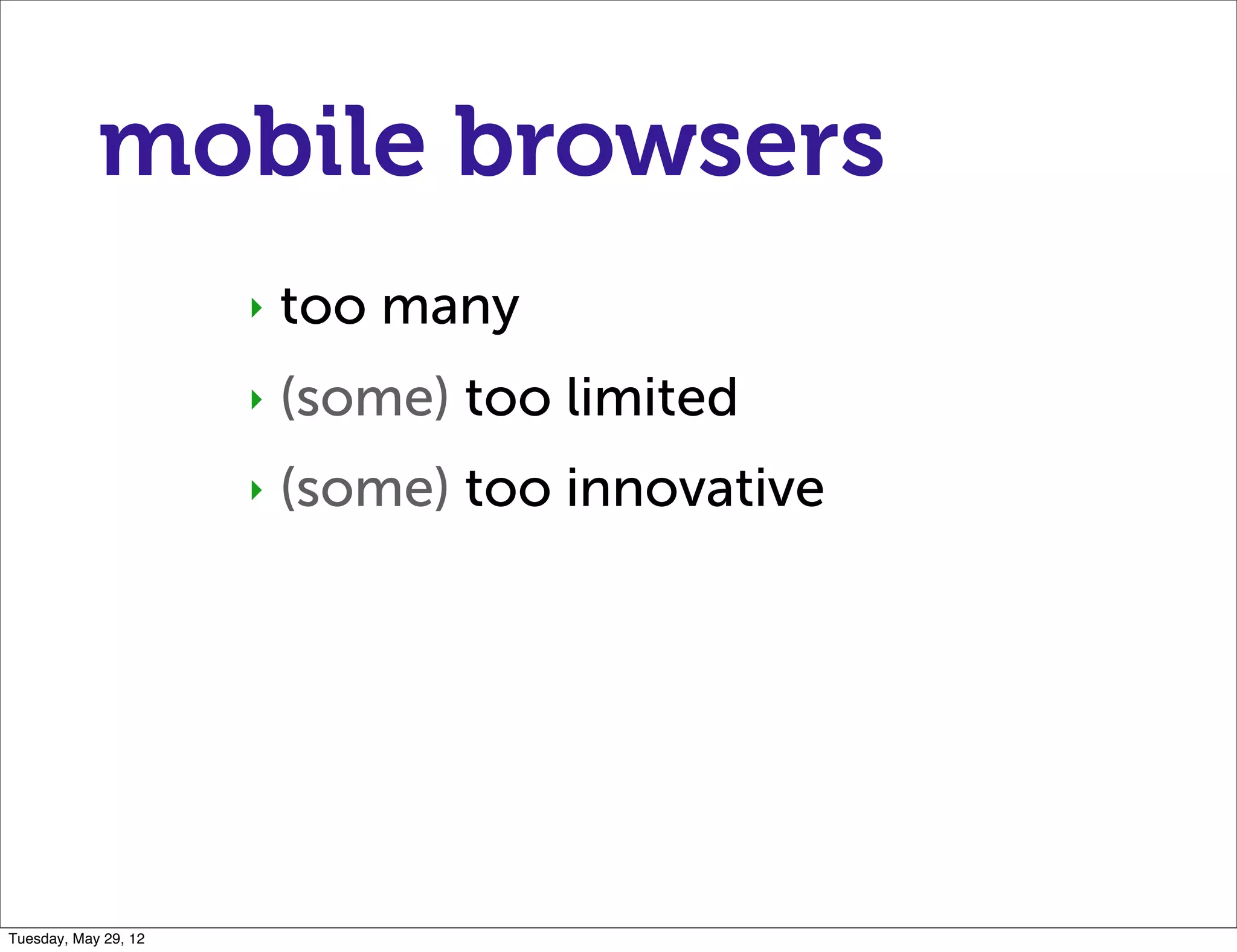 mobile browsers
                      ‣   too many
                      ‣   (some) too limited
                      ‣   (some) too innovative




Tuesday, May 29, 12
 