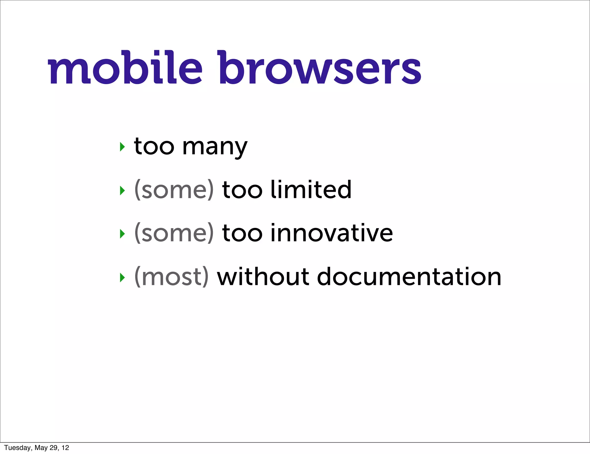 mobile browsers
                      ‣   too many
                      ‣   (some) too limited
                      ‣   (some) too innovative
                      ‣   (most) without documentation




Tuesday, May 29, 12
 