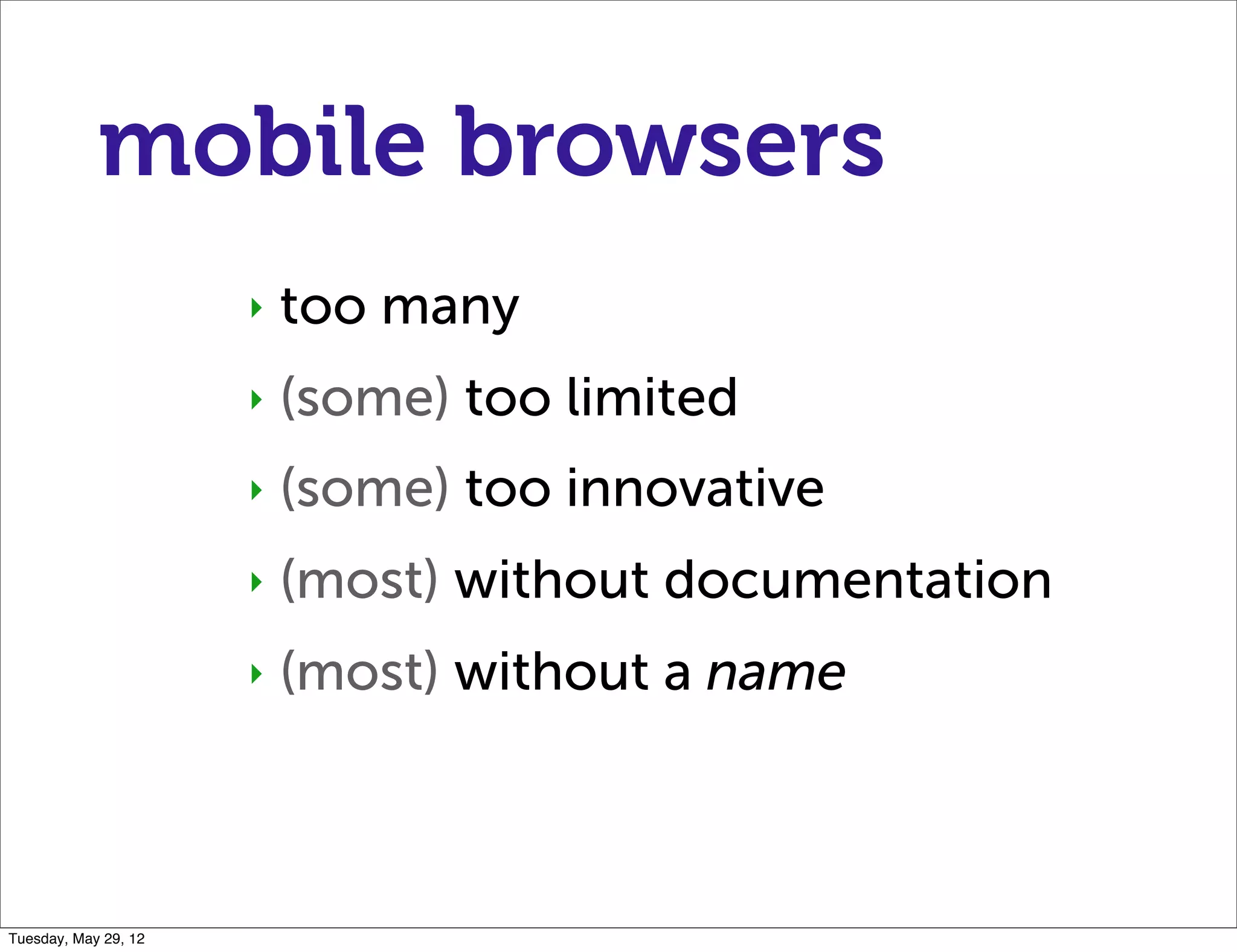 mobile browsers
                      ‣   too many
                      ‣   (some) too limited
                      ‣   (some) too innovative
                      ‣   (most) without documentation
                      ‣   (most) without a name



Tuesday, May 29, 12
 