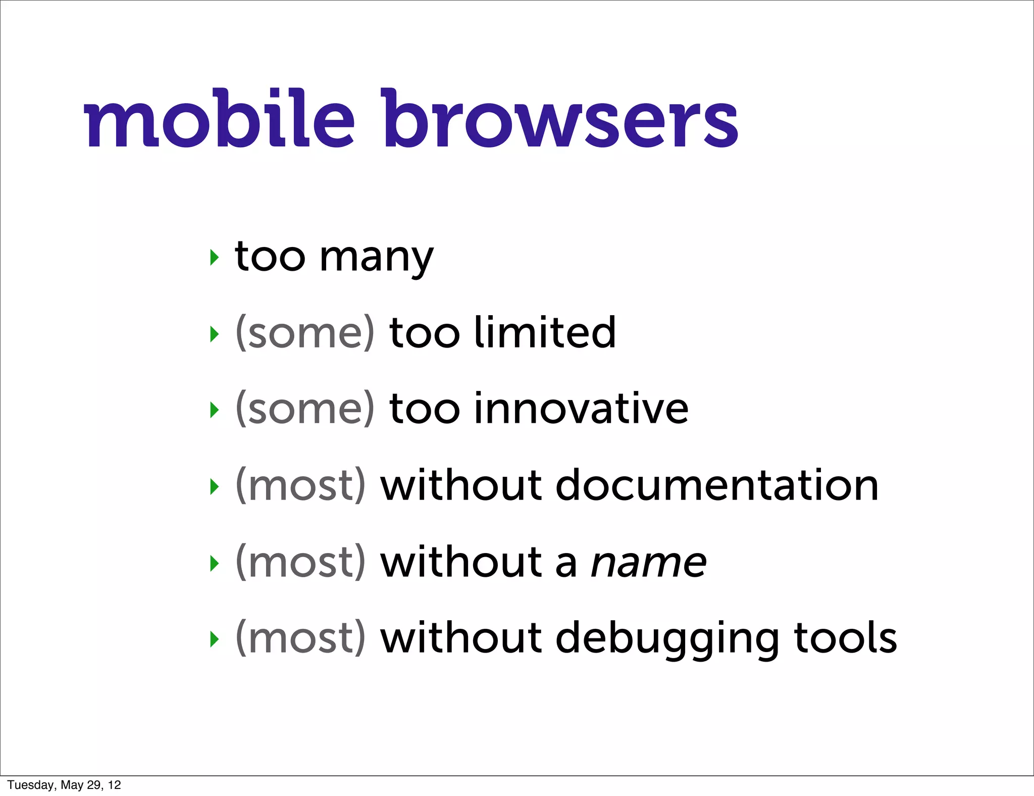 mobile browsers
                      ‣   too many
                      ‣   (some) too limited
                      ‣   (some) too innovative
                      ‣   (most) without documentation
                      ‣   (most) without a name
                      ‣   (most) without debugging tools


Tuesday, May 29, 12
 