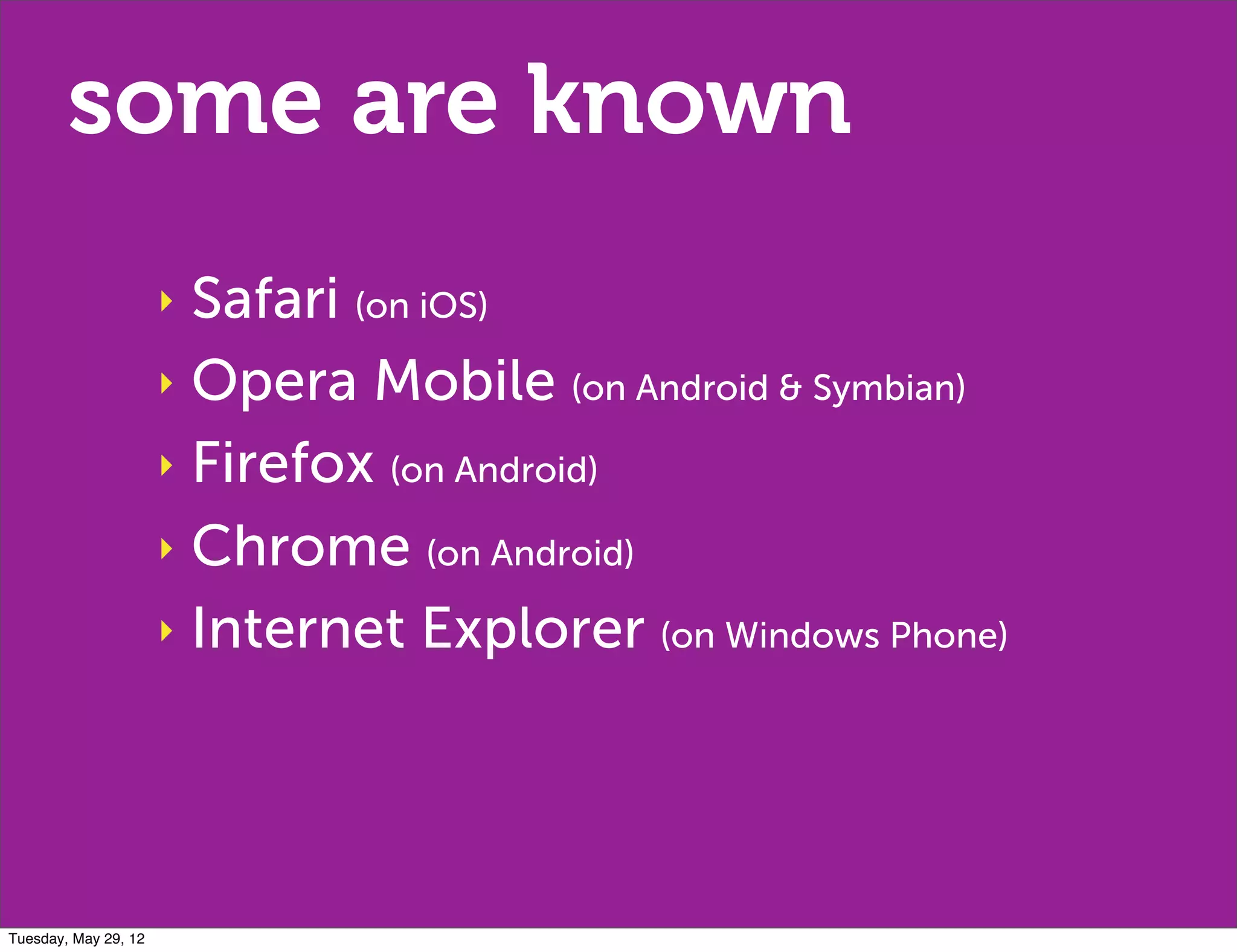 some are known
                      ‣ Safari (on iOS)
                      ‣ Opera Mobile (on Android & Symbian)

                      ‣ Firefox (on Android)

                      ‣ Chrome (on Android)

                      ‣ Internet Explorer (on Windows Phone)




Tuesday, May 29, 12
 