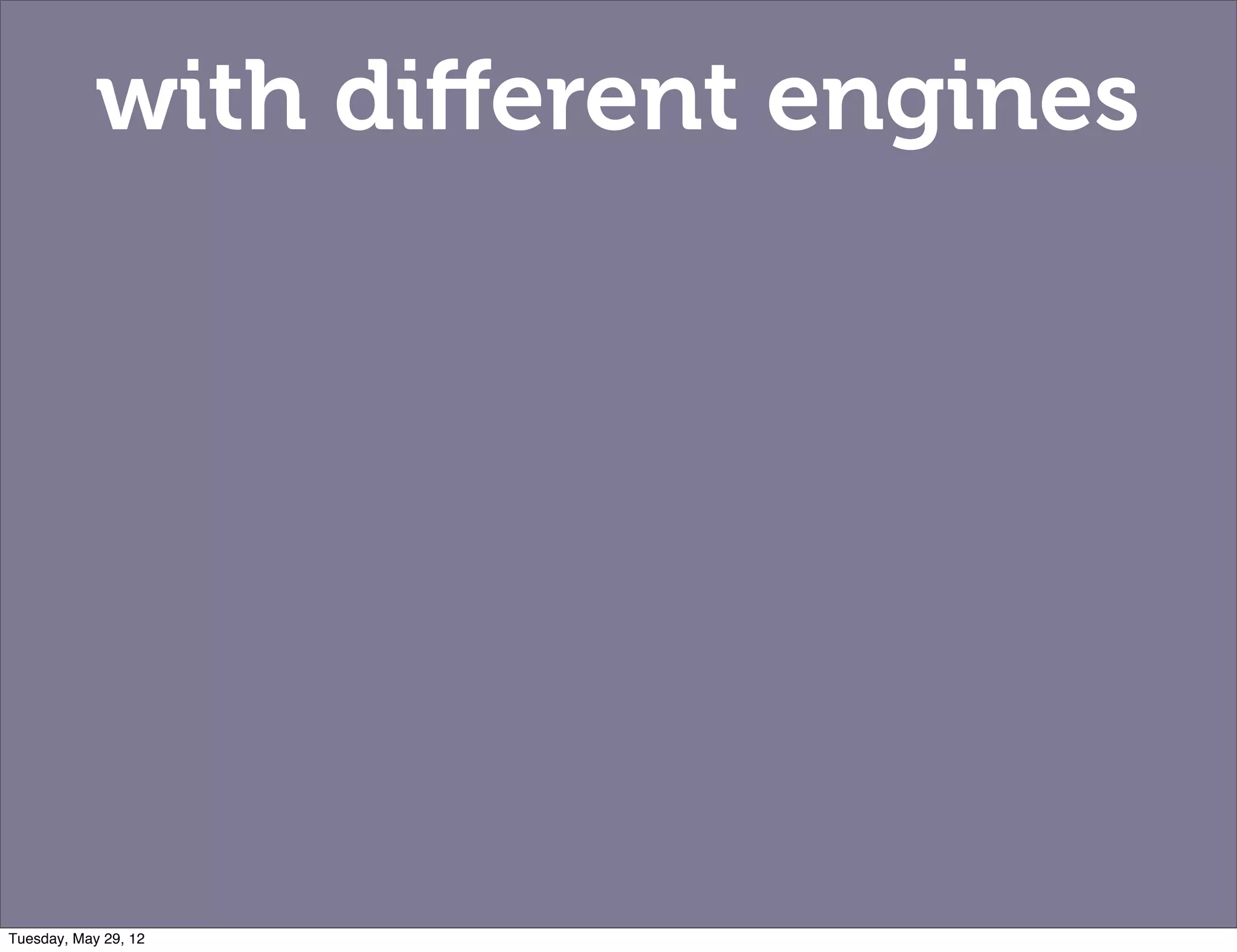 with diﬀerent engines




Tuesday, May 29, 12
 