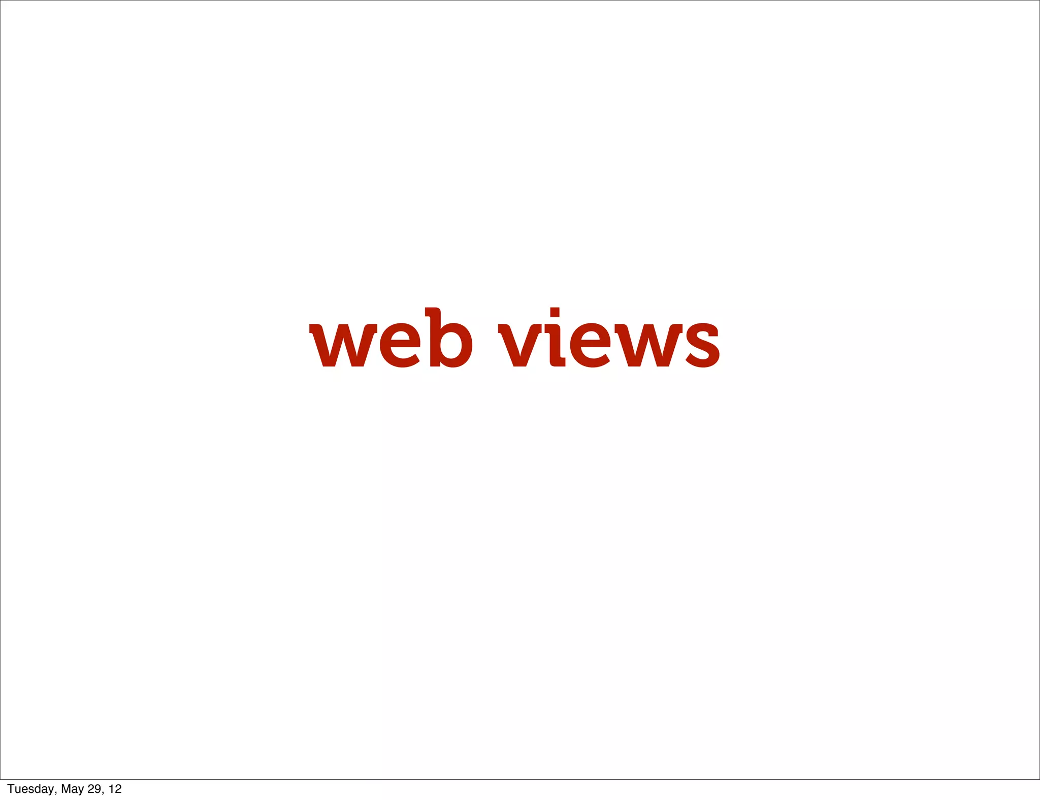 web views




Tuesday, May 29, 12
 