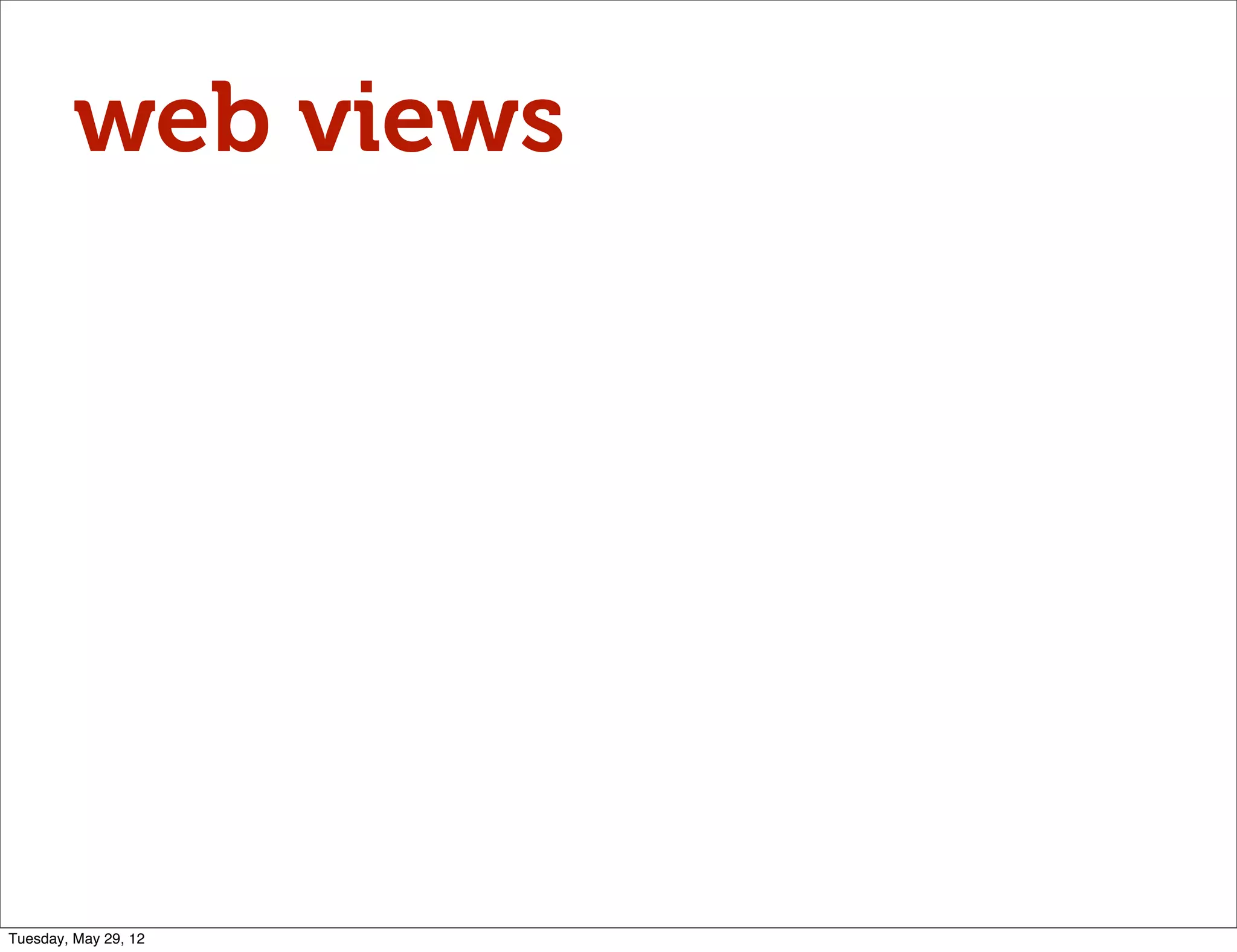 web views




Tuesday, May 29, 12
 