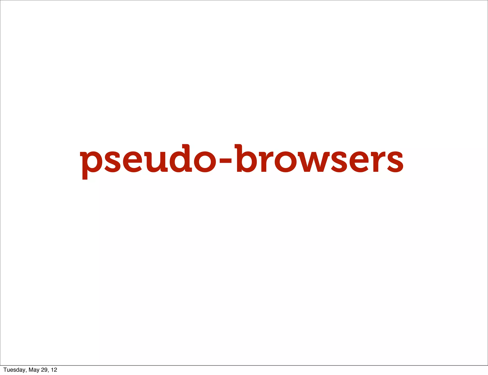 pseudo-browsers




Tuesday, May 29, 12
 